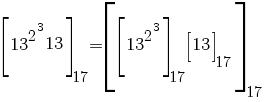 delim{[}{13^{2^3} 13}{]}_17=delim{[}{delim{[}{13^{2^3}}{]}_17 delim{[}{13}{]}_17}{]}_17