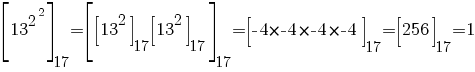 delim{[}{13^{2^2}}{]}_17=delim{[}{delim{[}{13^2}{]}_17delim{[}{13^2}{]}_17}{]}_17=delim{[}{-4*-4*-4*-4}{]}_17=delim{[}{256}{]}_17=1