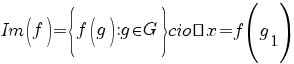 Im(f)=delim{lbrace}{f(g):g in G}{rbrace} cioè x=f(g_1)