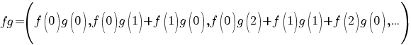 fg=(f(0)g(0),f(0)g(1)+f(1)g(0),f(0)g(2)+f(1)g(1)+f(2)g(0),...)