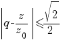 delim{|}{q-z/z_0}{|}<= sqrt{2}/2