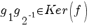 g_1g_2^-1 in Ker(f)