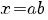 x=ab