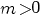 m>0