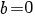b=0